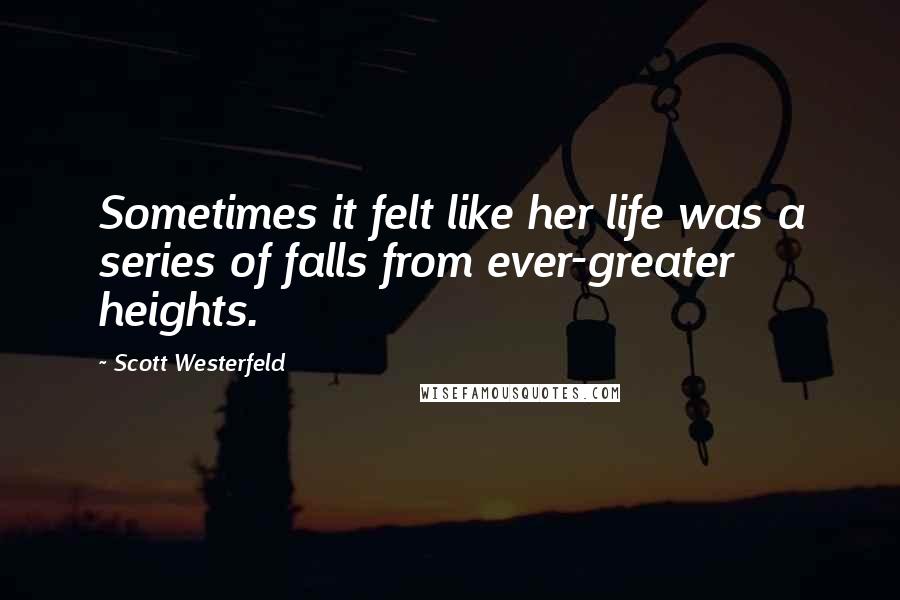 Scott Westerfeld Quotes: Sometimes it felt like her life was a series of falls from ever-greater heights.