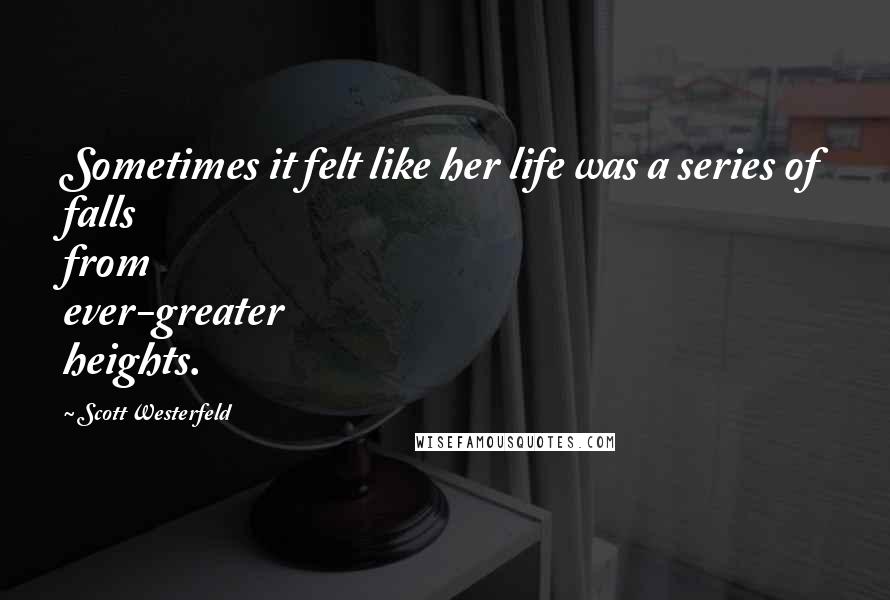 Scott Westerfeld Quotes: Sometimes it felt like her life was a series of falls from ever-greater heights.