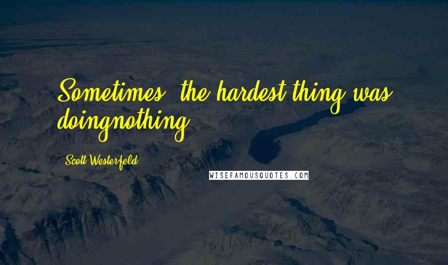 Scott Westerfeld Quotes: Sometimes, the hardest thing was doingnothing.