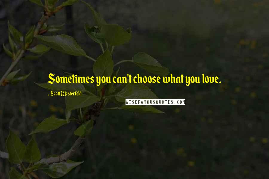 Scott Westerfeld Quotes: Sometimes you can't choose what you love.