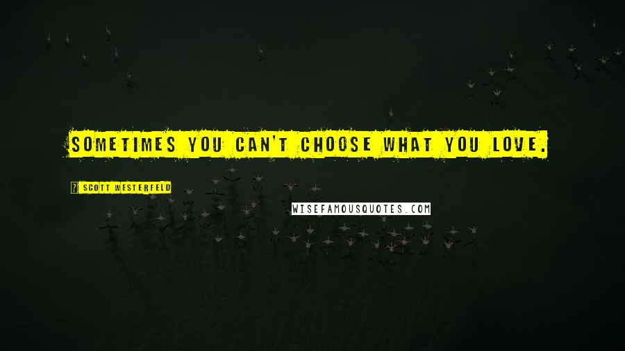 Scott Westerfeld Quotes: Sometimes you can't choose what you love.