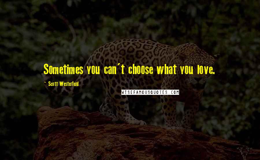 Scott Westerfeld Quotes: Sometimes you can't choose what you love.