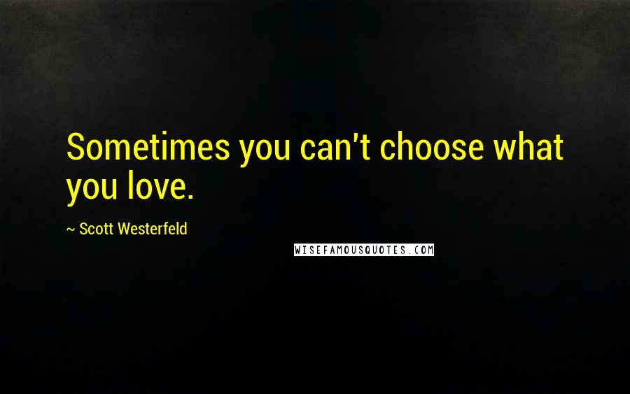 Scott Westerfeld Quotes: Sometimes you can't choose what you love.