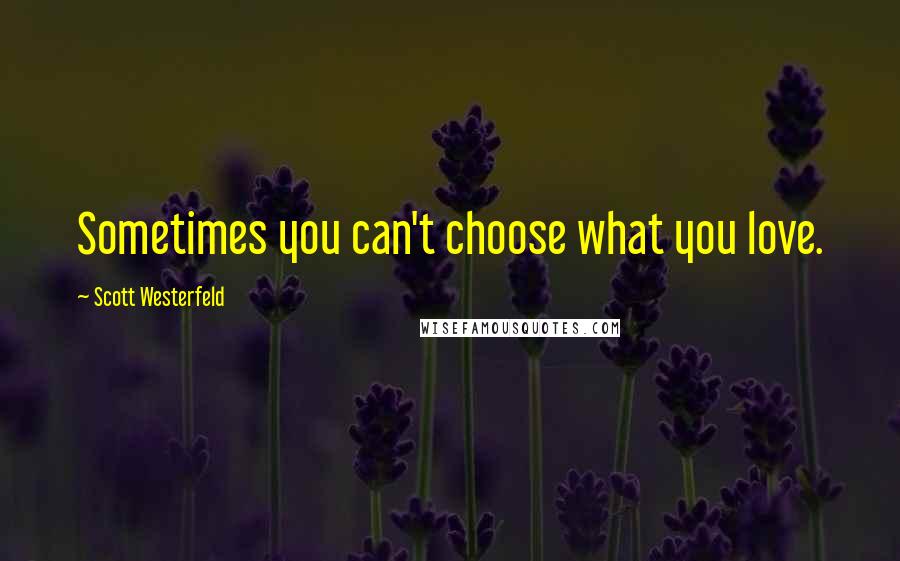 Scott Westerfeld Quotes: Sometimes you can't choose what you love.