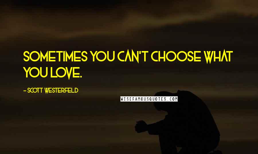 Scott Westerfeld Quotes: Sometimes you can't choose what you love.