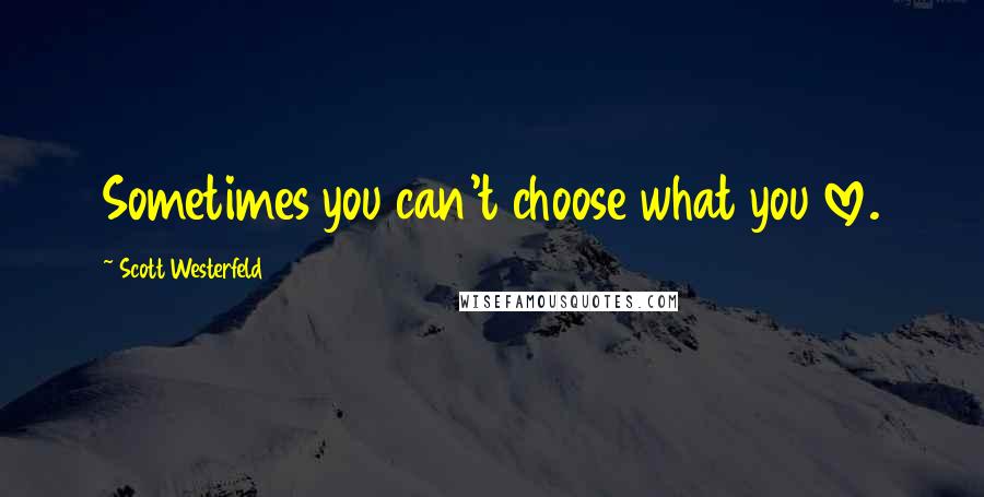 Scott Westerfeld Quotes: Sometimes you can't choose what you love.