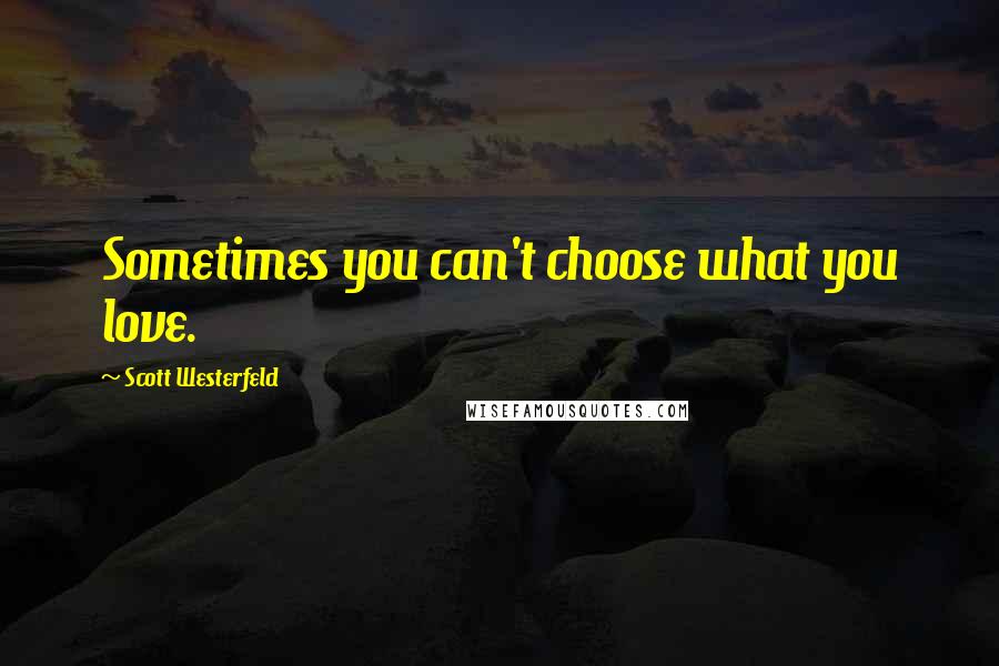 Scott Westerfeld Quotes: Sometimes you can't choose what you love.