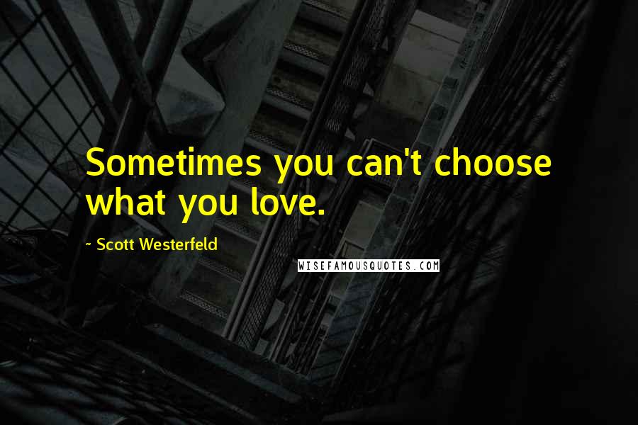 Scott Westerfeld Quotes: Sometimes you can't choose what you love.