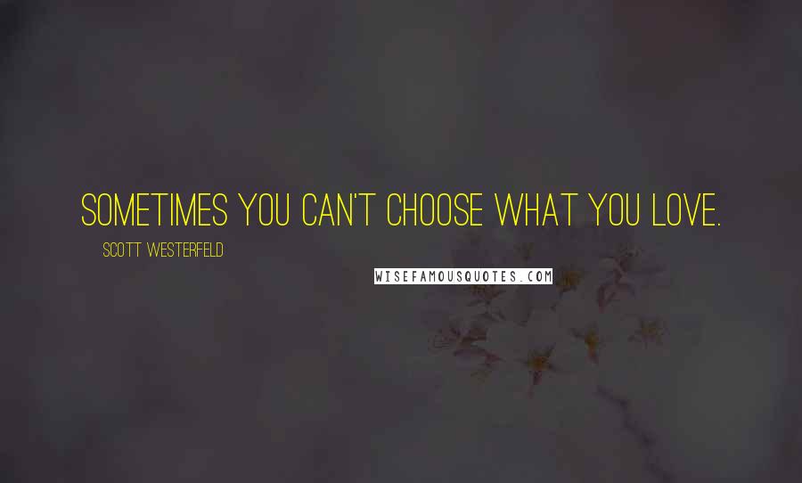 Scott Westerfeld Quotes: Sometimes you can't choose what you love.