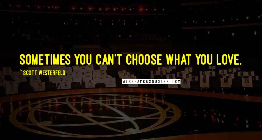 Scott Westerfeld Quotes: Sometimes you can't choose what you love.