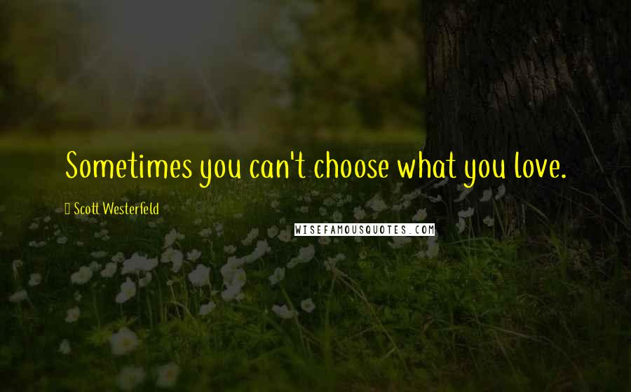 Scott Westerfeld Quotes: Sometimes you can't choose what you love.