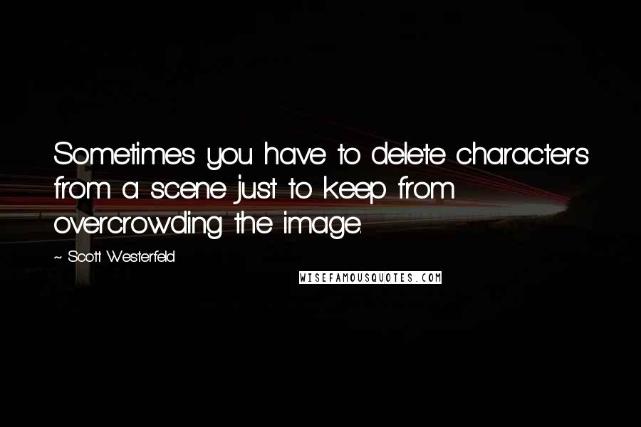 Scott Westerfeld Quotes: Sometimes you have to delete characters from a scene just to keep from overcrowding the image.