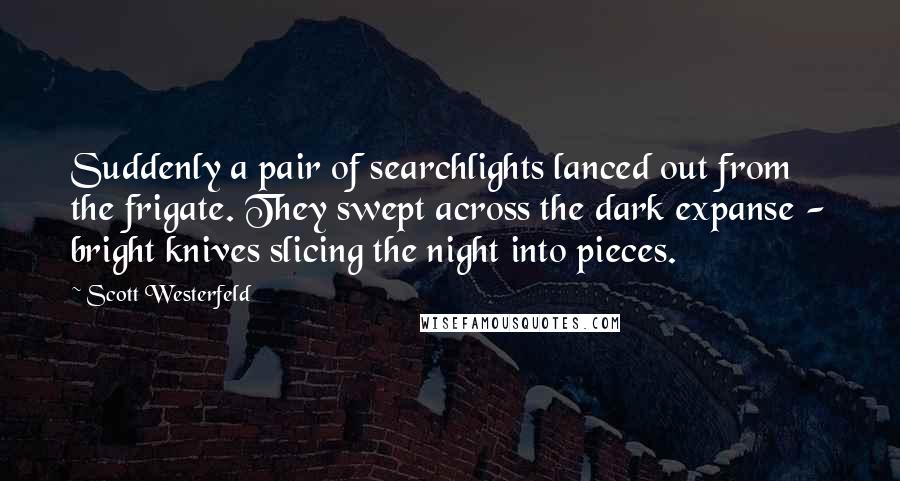 Scott Westerfeld Quotes: Suddenly a pair of searchlights lanced out from the frigate. They swept across the dark expanse - bright knives slicing the night into pieces.