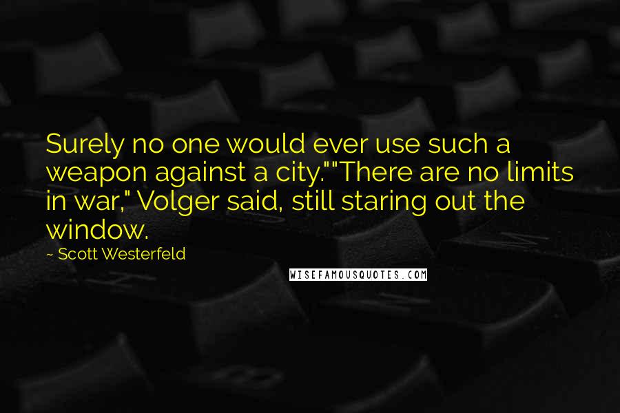 Scott Westerfeld Quotes: Surely no one would ever use such a weapon against a city.""There are no limits in war," Volger said, still staring out the window.