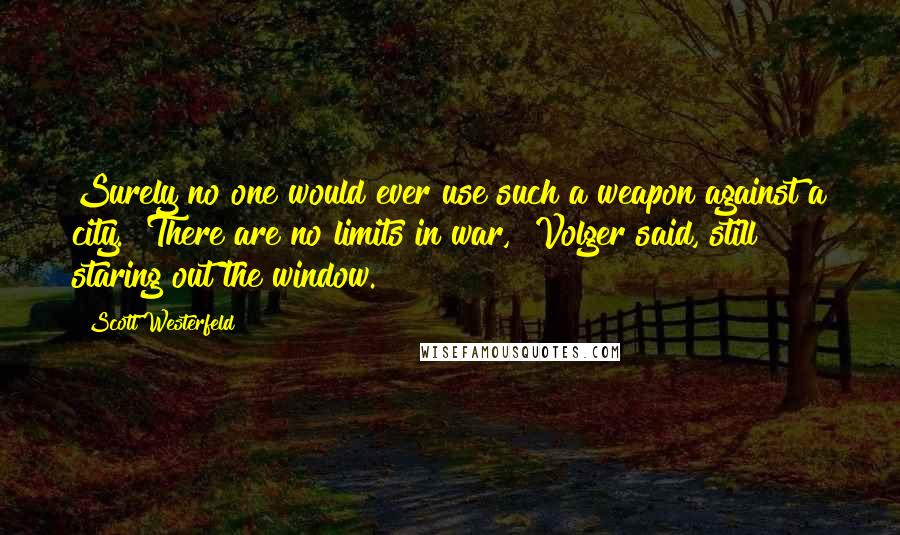 Scott Westerfeld Quotes: Surely no one would ever use such a weapon against a city.""There are no limits in war," Volger said, still staring out the window.