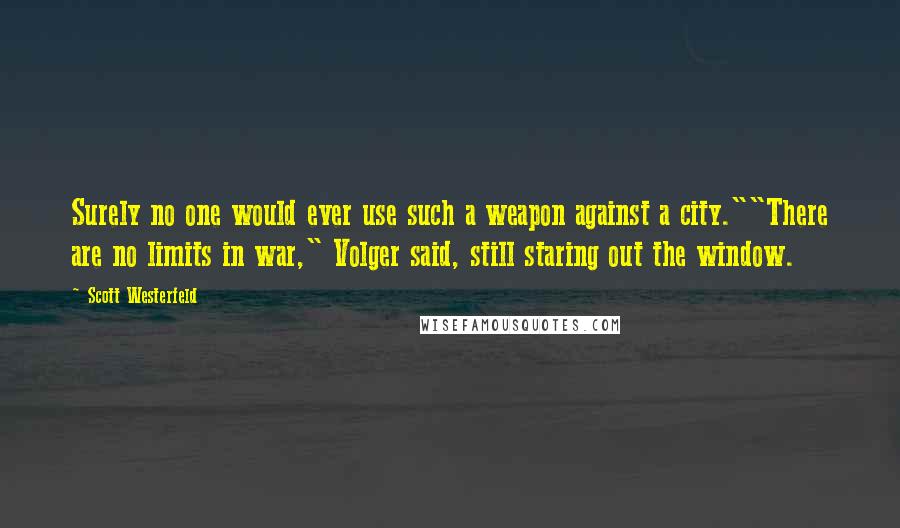 Scott Westerfeld Quotes: Surely no one would ever use such a weapon against a city.""There are no limits in war," Volger said, still staring out the window.