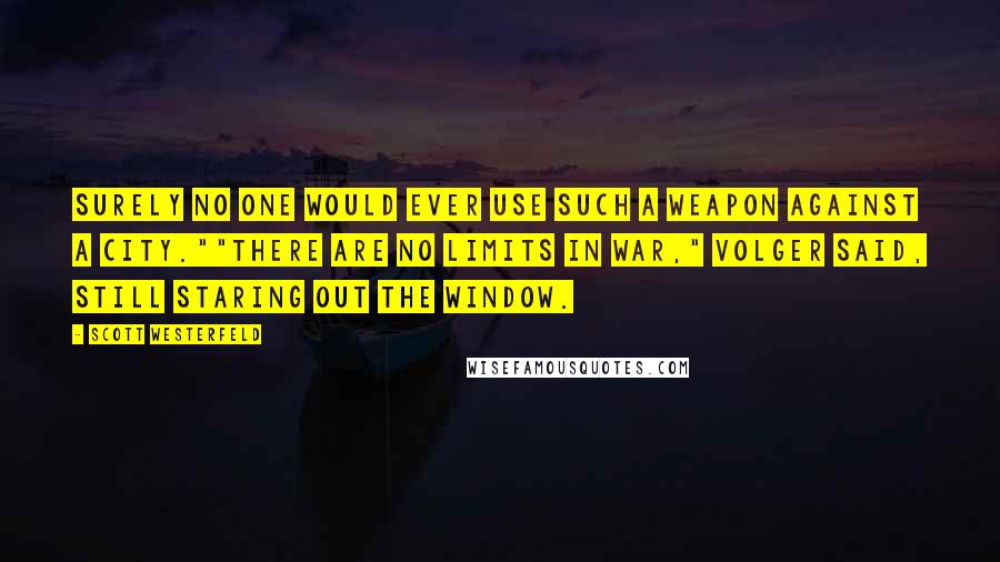 Scott Westerfeld Quotes: Surely no one would ever use such a weapon against a city.""There are no limits in war," Volger said, still staring out the window.