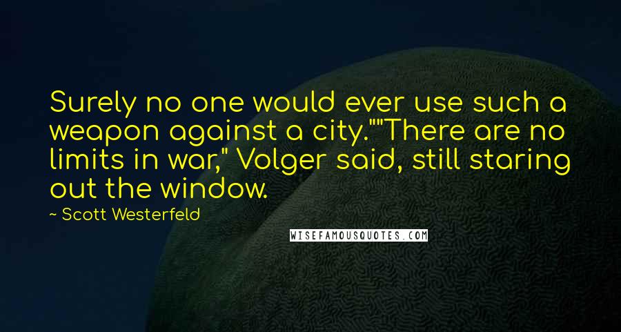 Scott Westerfeld Quotes: Surely no one would ever use such a weapon against a city.""There are no limits in war," Volger said, still staring out the window.