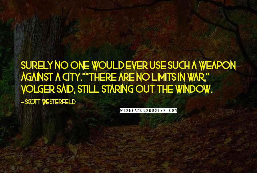Scott Westerfeld Quotes: Surely no one would ever use such a weapon against a city.""There are no limits in war," Volger said, still staring out the window.