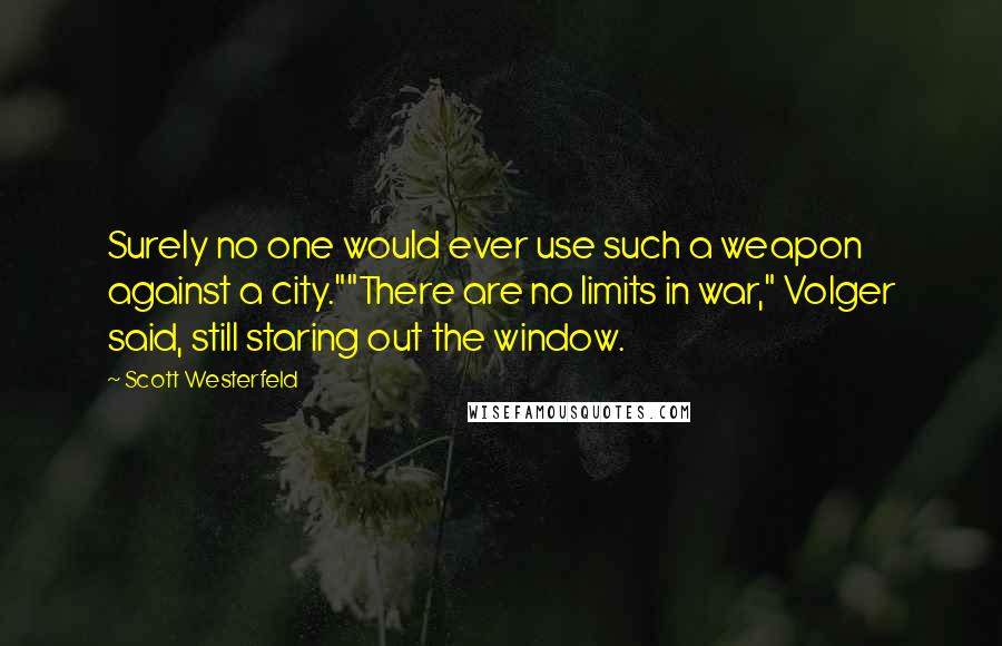 Scott Westerfeld Quotes: Surely no one would ever use such a weapon against a city.""There are no limits in war," Volger said, still staring out the window.