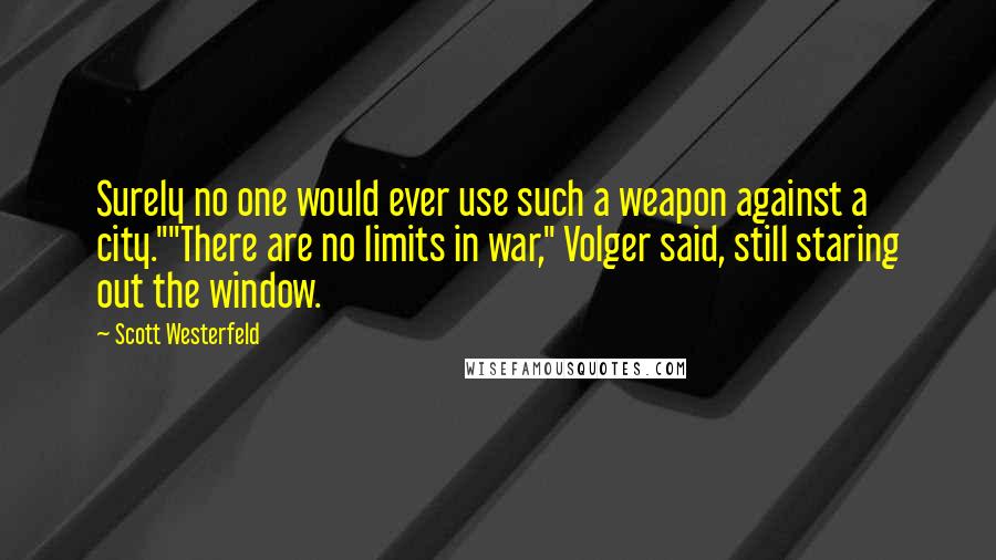 Scott Westerfeld Quotes: Surely no one would ever use such a weapon against a city.""There are no limits in war," Volger said, still staring out the window.