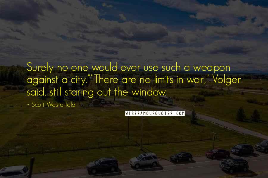 Scott Westerfeld Quotes: Surely no one would ever use such a weapon against a city.""There are no limits in war," Volger said, still staring out the window.