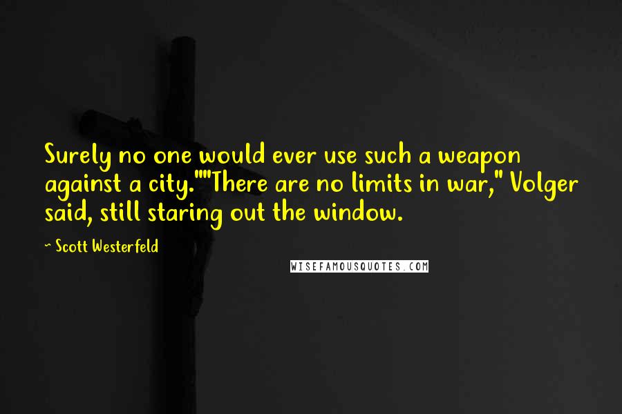 Scott Westerfeld Quotes: Surely no one would ever use such a weapon against a city.""There are no limits in war," Volger said, still staring out the window.