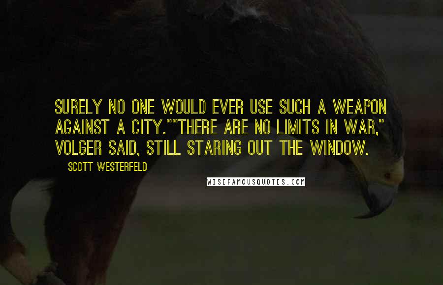 Scott Westerfeld Quotes: Surely no one would ever use such a weapon against a city.""There are no limits in war," Volger said, still staring out the window.