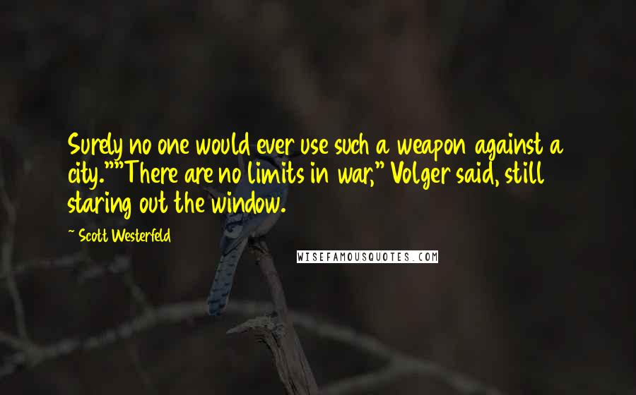 Scott Westerfeld Quotes: Surely no one would ever use such a weapon against a city.""There are no limits in war," Volger said, still staring out the window.