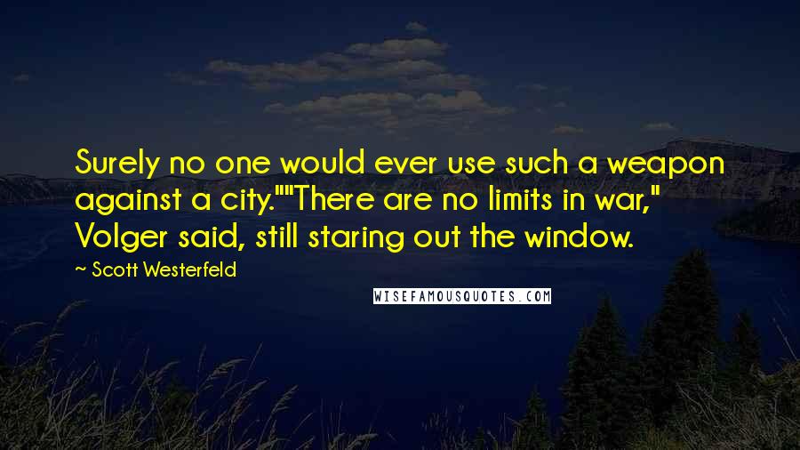Scott Westerfeld Quotes: Surely no one would ever use such a weapon against a city.""There are no limits in war," Volger said, still staring out the window.