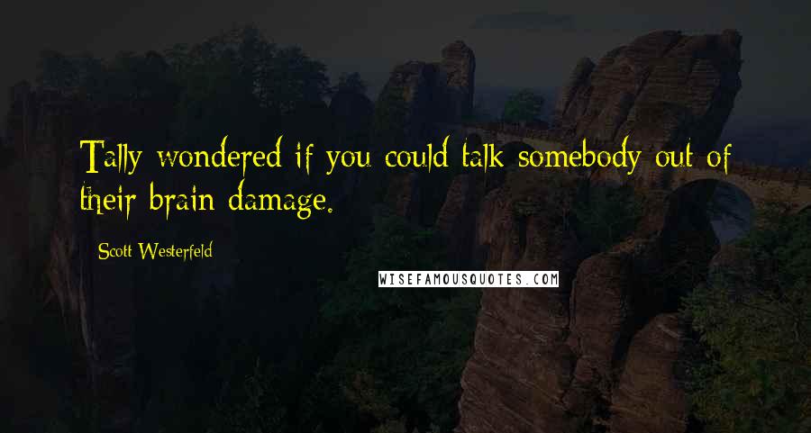 Scott Westerfeld Quotes: Tally wondered if you could talk somebody out of their brain damage.