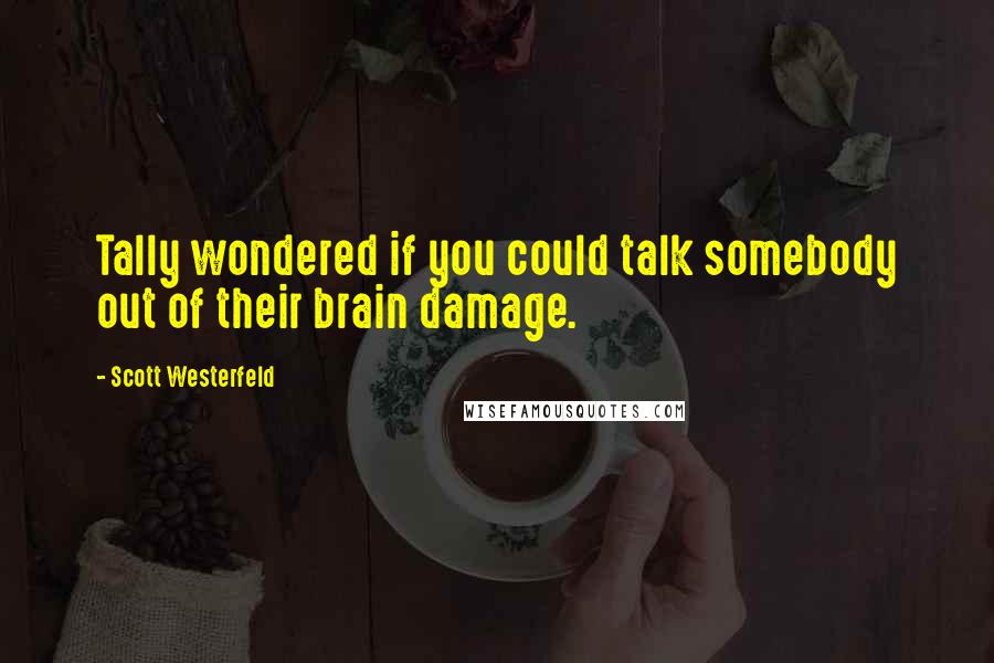 Scott Westerfeld Quotes: Tally wondered if you could talk somebody out of their brain damage.