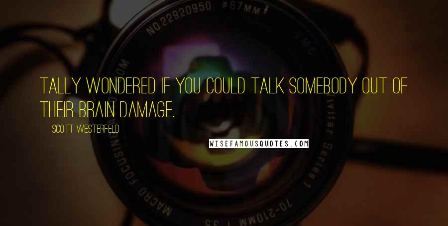 Scott Westerfeld Quotes: Tally wondered if you could talk somebody out of their brain damage.