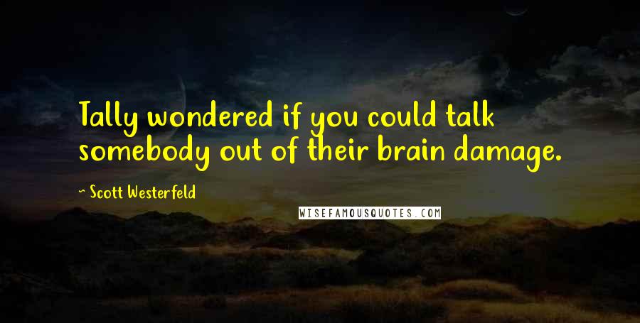Scott Westerfeld Quotes: Tally wondered if you could talk somebody out of their brain damage.