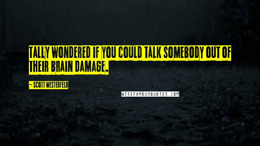 Scott Westerfeld Quotes: Tally wondered if you could talk somebody out of their brain damage.