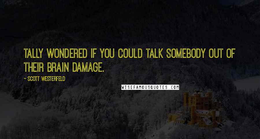 Scott Westerfeld Quotes: Tally wondered if you could talk somebody out of their brain damage.