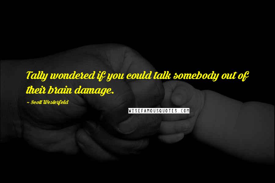 Scott Westerfeld Quotes: Tally wondered if you could talk somebody out of their brain damage.
