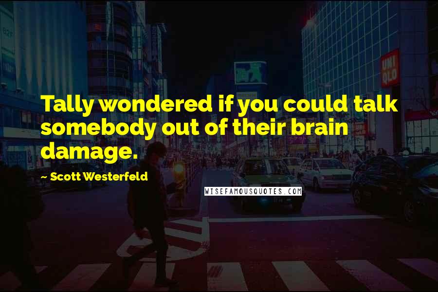 Scott Westerfeld Quotes: Tally wondered if you could talk somebody out of their brain damage.