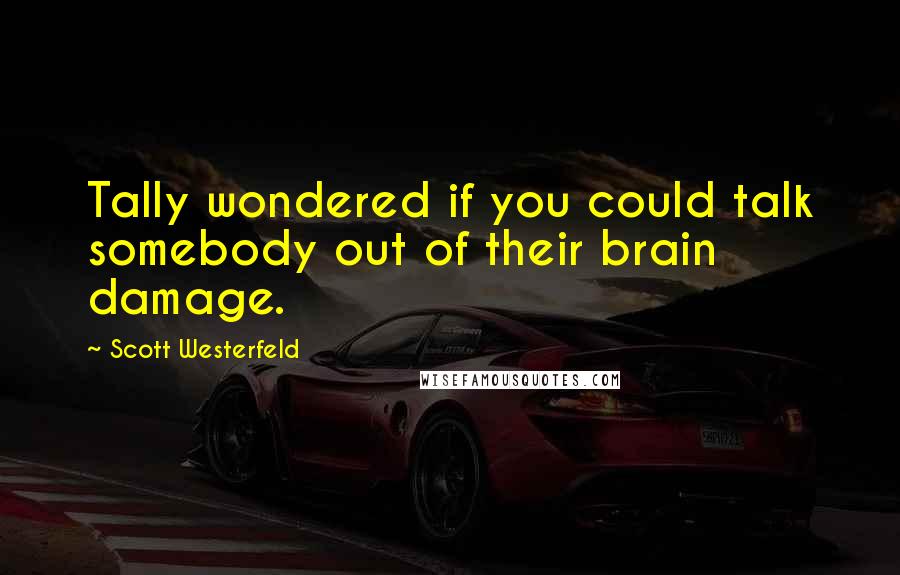 Scott Westerfeld Quotes: Tally wondered if you could talk somebody out of their brain damage.