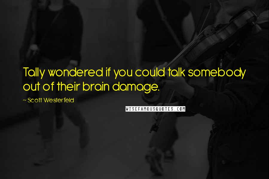 Scott Westerfeld Quotes: Tally wondered if you could talk somebody out of their brain damage.