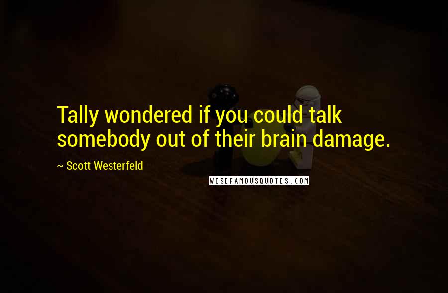 Scott Westerfeld Quotes: Tally wondered if you could talk somebody out of their brain damage.