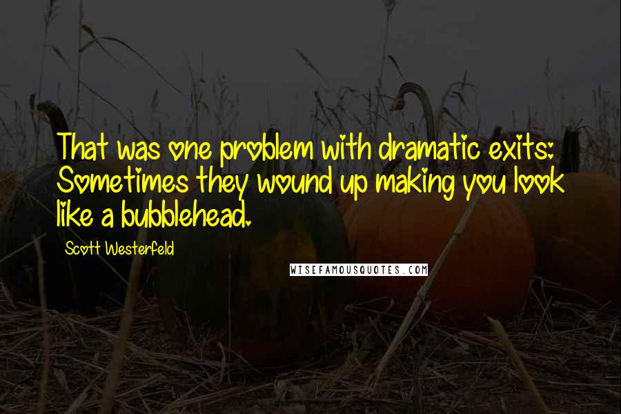 Scott Westerfeld Quotes: That was one problem with dramatic exits: Sometimes they wound up making you look like a bubblehead.