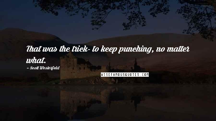 Scott Westerfeld Quotes: That was the trick- to keep punching, no matter what.