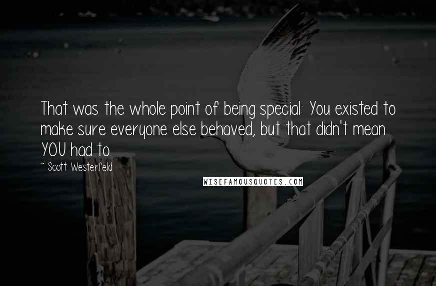 Scott Westerfeld Quotes: That was the whole point of being special: You existed to make sure everyone else behaved, but that didn't mean YOU had to.