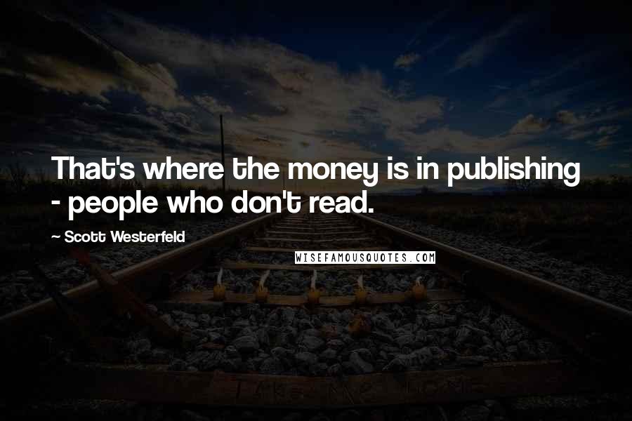 Scott Westerfeld Quotes: That's where the money is in publishing - people who don't read.