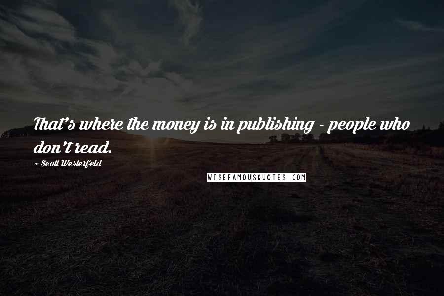 Scott Westerfeld Quotes: That's where the money is in publishing - people who don't read.