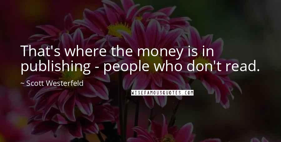 Scott Westerfeld Quotes: That's where the money is in publishing - people who don't read.