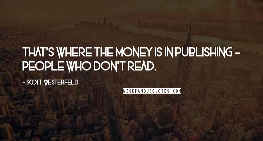 Scott Westerfeld Quotes: That's where the money is in publishing - people who don't read.