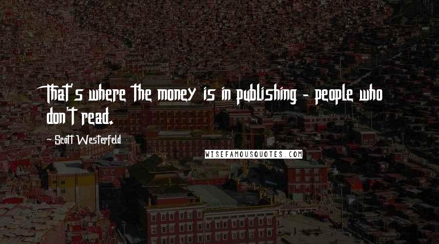 Scott Westerfeld Quotes: That's where the money is in publishing - people who don't read.