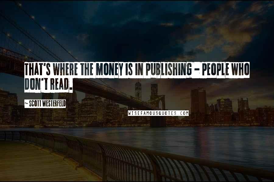 Scott Westerfeld Quotes: That's where the money is in publishing - people who don't read.